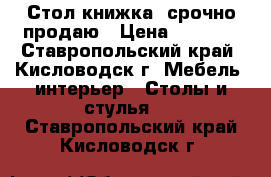 Стол книжка. срочно продаю › Цена ­ 3 500 - Ставропольский край, Кисловодск г. Мебель, интерьер » Столы и стулья   . Ставропольский край,Кисловодск г.